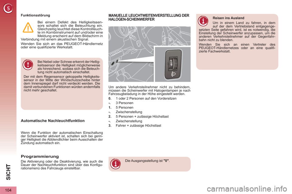 Peugeot 3008 Hybrid 4 2013  Betriebsanleitung (in German) SIC
H
104
  Bei Nebel oder Schnee erkennt der Hellig-
keitssensor die Helligkeit möglicherweise 
als hinreichend, sodass sich die Beleuch-
tung nicht automatisch einschaltet. 
  Der mit dem Regensens
