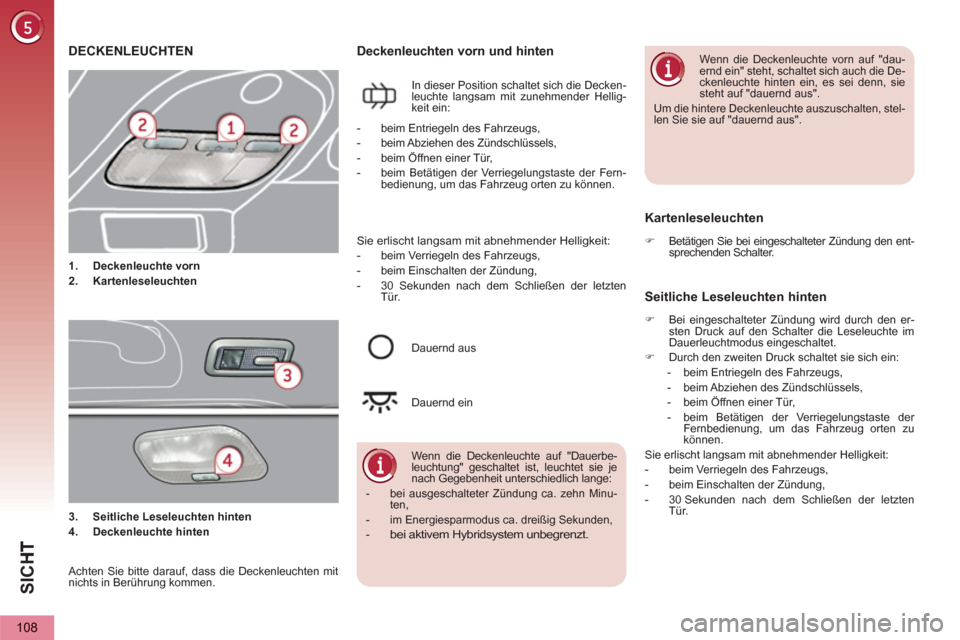 Peugeot 3008 Hybrid 4 2013  Betriebsanleitung (in German) SIC
H
108
DECKENLEUCHTEN
   
 
 
1. 
  Deckenleuchte vorn 
 
   
2. 
  Kartenleseleuchten 
 
Deckenleuchten vorn und hinten 
 
In dieser Position schaltet sich die Decken-
leuchte langsam mit zunehmen