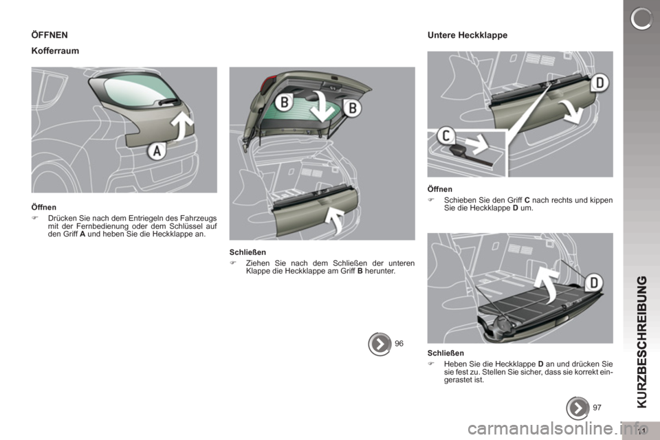 Peugeot 3008 Hybrid 4 2013  Betriebsanleitung (in German) 11
KUR
ÖFFNEN 
Kofferraum
   
Öffnen 
   
 
�) 
  Drücken Sie nach dem Entriegeln des Fahrzeugs 
mit der Fernbedienung oder dem Schlüssel auf 
den Griff  A 
 und heben Sie die Heckklappe an.  
 
 