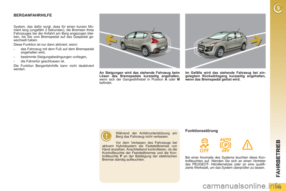 Peugeot 3008 Hybrid 4 2013 Betriebsanleitung (in German) FA H
149
BERGANFAHRHILFE
An Steigungen wird das stehende Fahrzeug beim
Lösen des Bremspedals kurzzeitig angehalten,
wenn sich der Gangwählhebel in Position A
oder M
befindet. Peugeot 3008 Hybrid 4 2013 Betriebsanleitung (in German) FA H
149
BERGANFAHRHILFE
An Steigungen wird das stehende Fahrzeug beim
Lösen des Bremspedals kurzzeitig angehalten,
wenn sich der Gangwählhebel in Position A
oder M
befindet.
