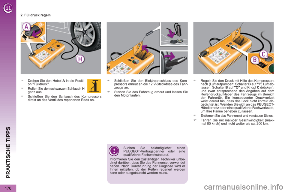 Peugeot 3008 Hybrid 4 2013  Betriebsanleitung (in German) PR
A
176
   
 
 
�) 
  Schließen Sie den Elektroanschluss des Kom-
pressors erneut an die 12 V-Steckdose des Fahr-
zeugs an. 
   
�) 
  Starten Sie das Fahrzeug erneut und lassen Sie 
den Motor laufe