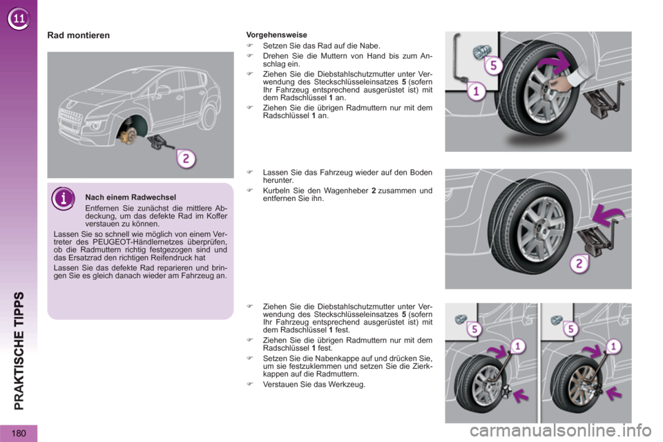 Peugeot 3008 Hybrid 4 2013  Betriebsanleitung (in German) PR
A
180
   
Rad montieren 
 
Vorgehensweise 
   
 
�) 
  Setzen Sie das Rad auf die Nabe. 
   
�) 
  Drehen Sie die Muttern von Hand bis zum An-
schlag ein. 
   
�) 
  Ziehen Sie die Diebstahlschutzm