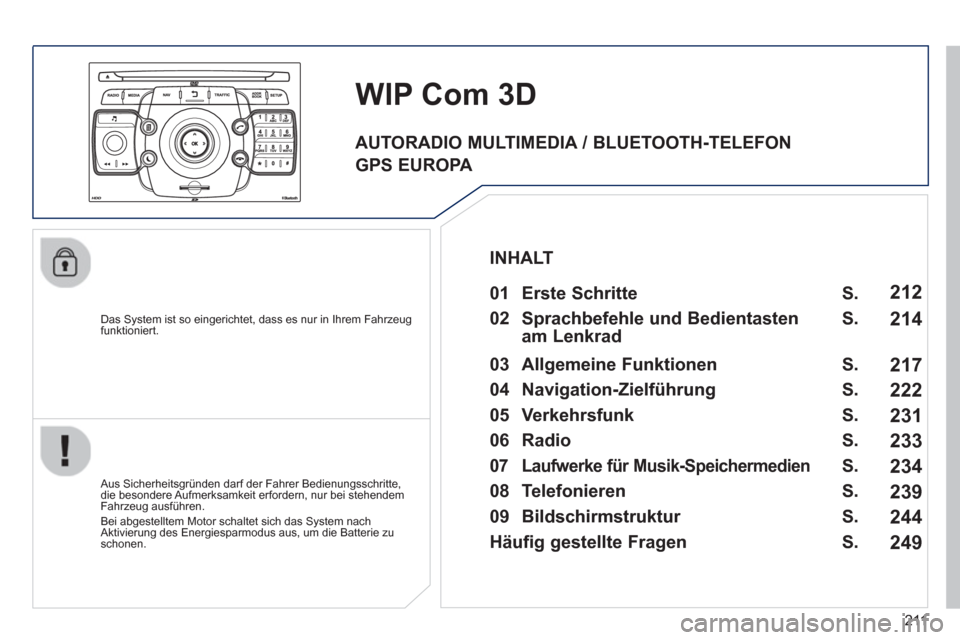 Peugeot 3008 Hybrid 4 2013  Betriebsanleitung (in German) 211
   
Das System ist so eingerichtet, dass es nur in Ihrem Fahrzeugfunktioniert.  
WIPCom 3D
 
 Aus Sicherheitsgründen darf der Fahrer Bedienungsschritte,
die besondere Aufmerksamkeit erfordern, nu