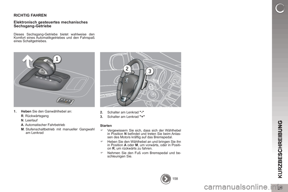 Peugeot 3008 Hybrid 4 2013  Betriebsanleitung (in German) 25
KUR
158  
 
RICHTIG FAHREN
Elektronisch 
gesteuertes mechanisches 
Sechsgang-Getriebe
   
Dieses Sechsgang-Getriebe bietet wahlweise den 
Komfort eines Automatikgetriebes und den Fahrspaß 
eines S