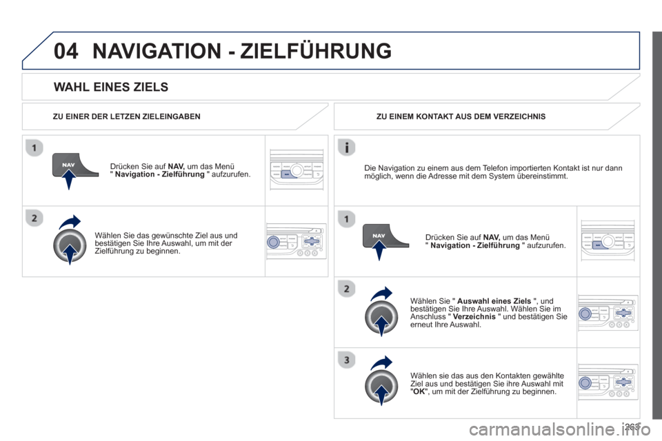 Peugeot 3008 Hybrid 4 2013 Betriebsanleitung (in German) 263
04
WAHL EINES ZIELS
NAVIGATION - ZIELFÜHRUNG
ZU EINER DER LETZEN ZIELEINGABEN
Drücken
Sie auf NAV,
um das Menü
" Navigation - Zielführung" aufzurufen.
Wählen
Sie das gewü Peugeot 3008 Hybrid 4 2013 Betriebsanleitung (in German) 263
04
WAHL EINES ZIELS
NAVIGATION - ZIELFÜHRUNG
ZU EINER DER LETZEN ZIELEINGABEN
Drücken
Sie auf NAV,
um das Menü
" Navigation - Zielführung" aufzurufen.
Wählen
Sie das gewü