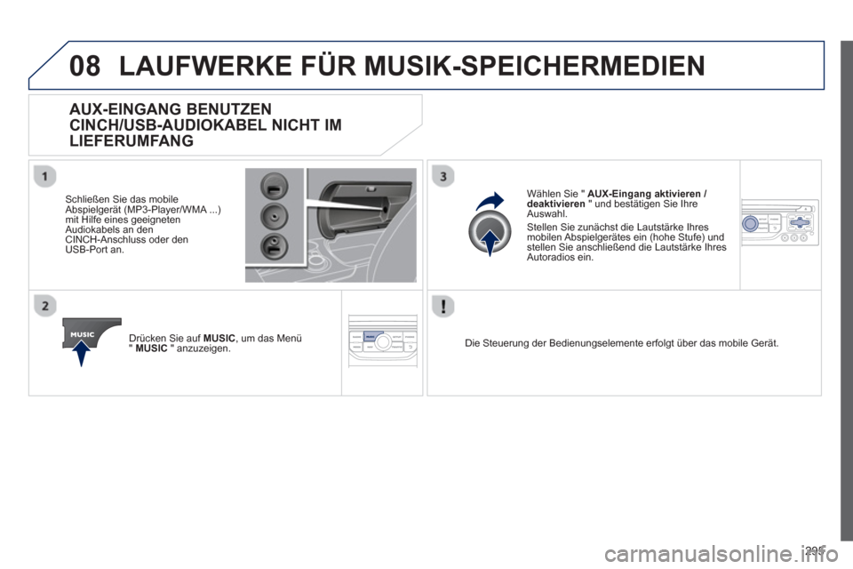 Peugeot 3008 Hybrid 4 2013 Betriebsanleitung (in German) 295
08LAUFWERKE FÜR MUSIK-SPEICHERMEDIEN
AUX-EINGANG BENUTZEN
CINCH/USB-AUDIOKABEL NICHT IM
LIEFERUMFANG
Schließen Sie das mobile
Abspielgerät (MP3-Player/WMA ...)mit Hilfe eines geeigneten
A Peugeot 3008 Hybrid 4 2013 Betriebsanleitung (in German) 295
08LAUFWERKE FÜR MUSIK-SPEICHERMEDIEN
AUX-EINGANG BENUTZEN
CINCH/USB-AUDIOKABEL NICHT IM
LIEFERUMFANG
Schließen Sie das mobile
Abspielgerät (MP3-Player/WMA ...)mit Hilfe eines geeigneten
A