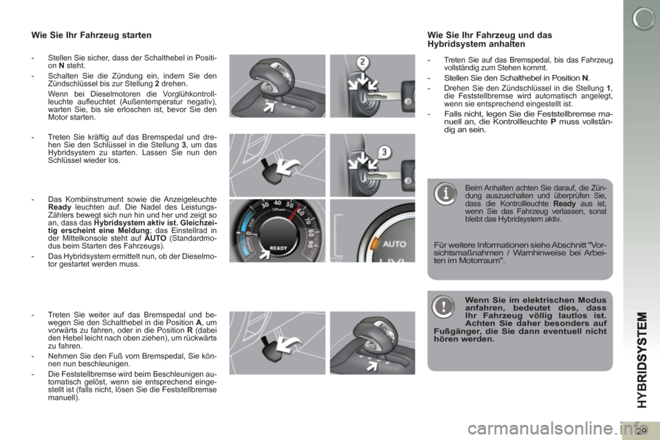 Peugeot 3008 Hybrid 4 2013  Betriebsanleitung (in German) HY
B
29
Wie Sie Ihr Fahrzeug starten 
   
 
-   Stellen Sie sicher, dass der Schalthebel in Positi-
on  N 
 steht. 
   
-   Schalten Sie die Zündung ein, indem Sie den 
Zündschlüssel bis zur Stellu