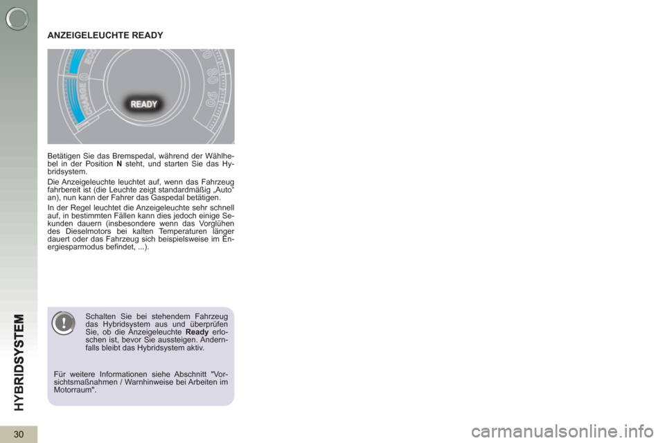Peugeot 3008 Hybrid 4 2013  Betriebsanleitung (in German) HY
B
30
   
Betätigen Sie das Bremspedal, während der Wählhe-
bel in der Position  N 
 steht, und starten Sie das Hy-
bridsystem. 
  Die Anzeigeleuchte leuchtet auf, wenn das Fahrzeug 
fahrbereit i