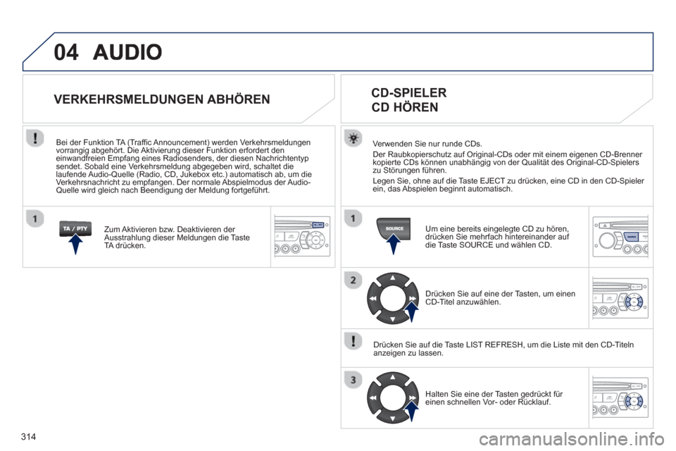 Peugeot 3008 Hybrid 4 2013  Betriebsanleitung (in German) 314
04
Verwenden Sie nur runde CDs. 
Der Raubkopierschutz auf Original-CDs oder mit einem eigenen CD-Brenner 
kopierte CDs können unabhängig von der Qualität des Original-CD-Spielerszu Störungen f