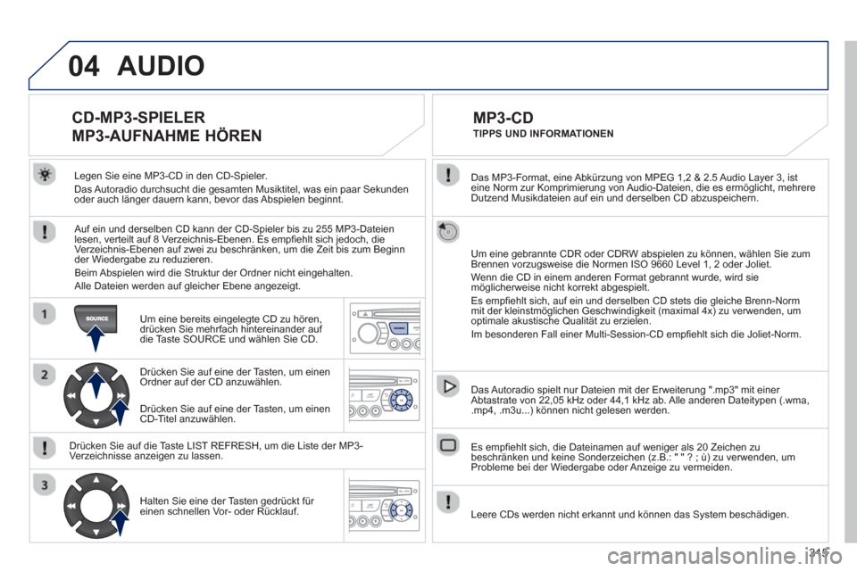 Peugeot 3008 Hybrid 4 2013 Betriebsanleitung (in German) 315
04
Das MP3-Format, eine Abkürzung von MPEG 1,2 & 2.5 Audio Layer 3, ist eine Norm zur Komprimierung von Audio-Dateien, die es ermöglicht, mehrere
Dutzend Musikdateien auf ein und derselben C Peugeot 3008 Hybrid 4 2013 Betriebsanleitung (in German) 315
04
Das MP3-Format, eine Abkürzung von MPEG 1,2 & 2.5 Audio Layer 3, ist eine Norm zur Komprimierung von Audio-Dateien, die es ermöglicht, mehrere
Dutzend Musikdateien auf ein und derselben C