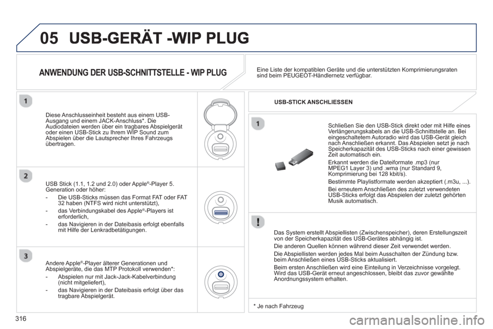 Peugeot 3008 Hybrid 4 2013  Betriebsanleitung (in German) 316
05
   
Das System erstellt Abspiellisten (Zwischenspeicher), deren Erstellungszeit 
von der Speicherkapazität des USB-Gerätes abhängig ist.
  Die anderen Quellen können während dieser Zeit ve