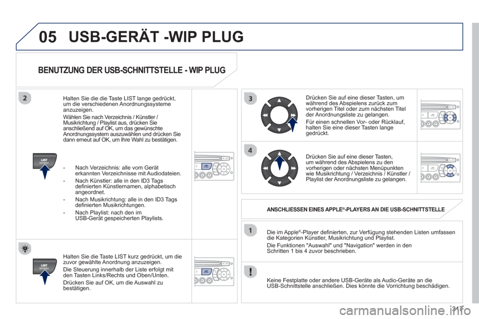 Peugeot 3008 Hybrid 4 2013  Betriebsanleitung (in German) 317
05
BENUTZUNG DER USB-SCHNITTSTELLE - WIP PLUG 
   
Halten Sie die Taste LIST kurz gedrückt, um die 
zuvor gewählte Anordnung anzuzeigen.
  Die Steuerung innerhalb der Liste erfolgt mit
den Taste