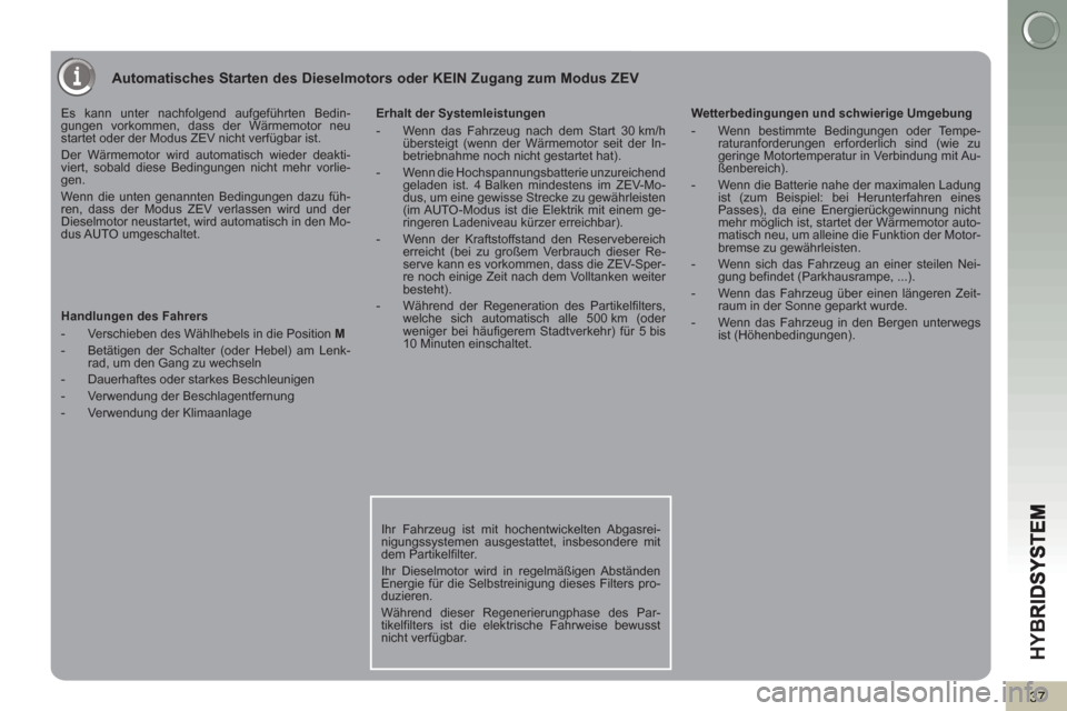 Peugeot 3008 Hybrid 4 2013 Betriebsanleitung (in German) HY
B
37
Automatisches Starten des Dieselmotors oder KEIN Zugang zum Modus ZEV
Es kann unter nachfolgend aufgeführten Bedin-
gungen vorkommen, dass der Wärmemotor neu
startet oder der Modus ZEV Peugeot 3008 Hybrid 4 2013 Betriebsanleitung (in German) HY
B
37
Automatisches Starten des Dieselmotors oder KEIN Zugang zum Modus ZEV
Es kann unter nachfolgend aufgeführten Bedin-
gungen vorkommen, dass der Wärmemotor neu
startet oder der Modus ZEV
