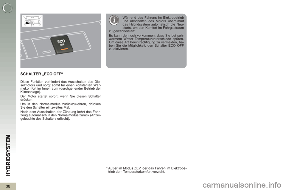 Peugeot 3008 Hybrid 4 2013  Betriebsanleitung (in German) HY
B
38
SCHALTER „ECO OFF“
   
Diese Funktion verhindert das Ausschalten des Die-
selmotors und sorgt somit für einen konstanten Wär-
mekomfort im Innenraum (durchgehender Betrieb der 
Klimaanla