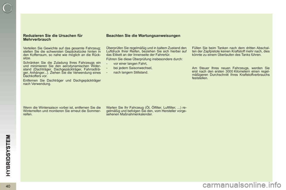 Peugeot 3008 Hybrid 4 2013  Betriebsanleitung (in German) HY
B
40
   
Reduzieren Sie die Ursachen für Mehrverbrauch
 
 
Verteilen Sie Gewichte auf das gesamte Fahrzeug; 
stellen Sie die schwersten Gepäckstücke hinten in 
den Kofferraum, so nahe wie mögli