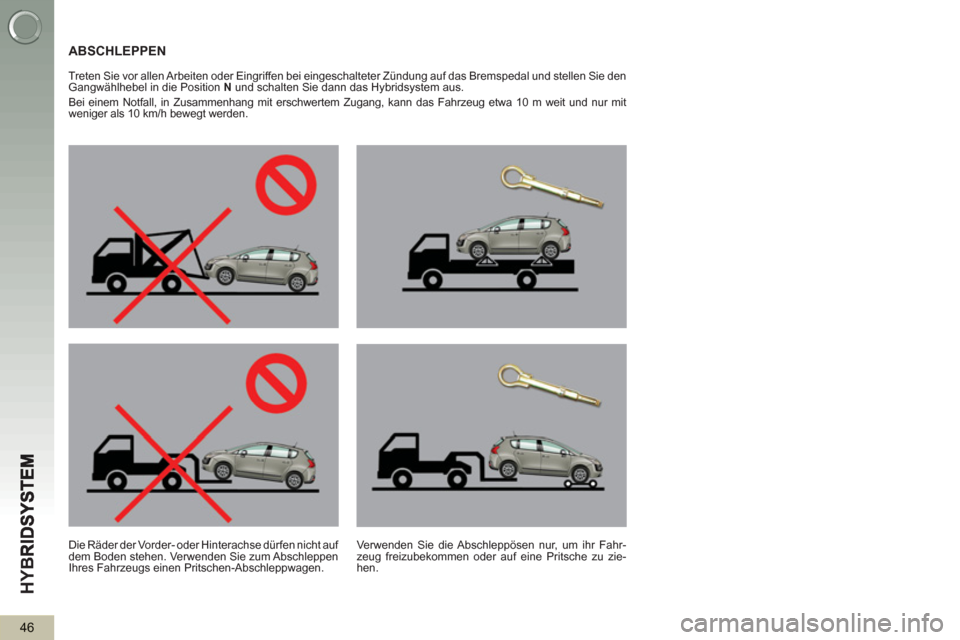 Peugeot 3008 Hybrid 4 2013  Betriebsanleitung (in German) HY
B
46
ABSCHLEPPEN
   
Treten Sie vor allen Arbeiten oder Eingriffen bei eingeschalteter Zündung auf das Bremspedal und stellen Sie den 
Gangwählhebel in die Position  N 
 und schalten Sie dann das