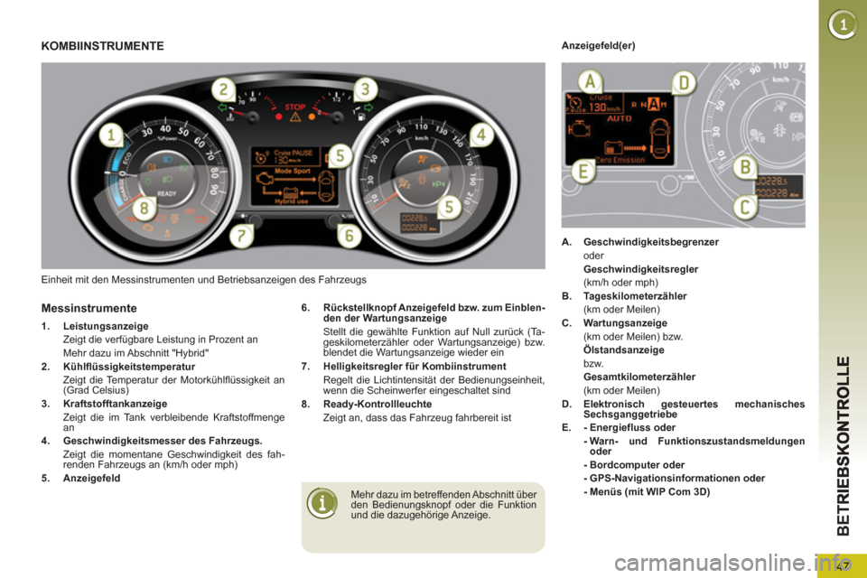 Peugeot 3008 Hybrid 4 2013  Betriebsanleitung (in German) 47
BE
T
  Einheit mit den Messinstrumenten und Betriebsanzeigen des Fahrzeugs 
KOMBIINSTRUMENTE 
 
 
Mehr dazu im betreffenden Abschnitt über 
den Bedienungsknopf oder die Funktion 
und die dazugehö