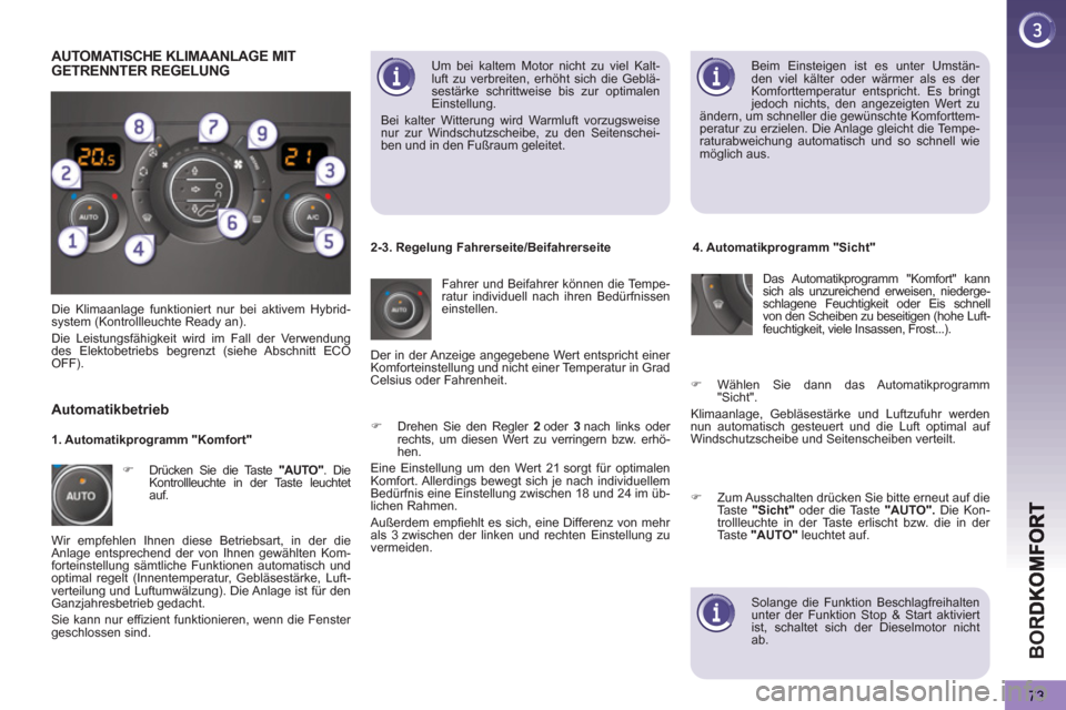 Peugeot 3008 Hybrid 4 2013  Betriebsanleitung (in German) BO
R
73
   
Beim Einsteigen ist es unter Umstän-
den viel kälter oder wärmer als es der 
Komforttemperatur entspricht. Es bringt 
jedoch nichts, den angezeigten Wert zu 
ändern, um schneller die g
