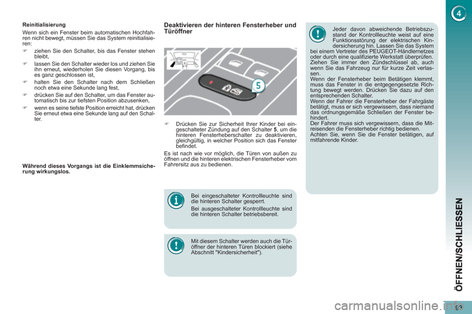 Peugeot 3008 Hybrid 4 2013  Betriebsanleitung (in German) 93
   
Bei eingeschalteter Kontrollleuchte sind 
die hinteren Schalter gesperrt. 
  Bei ausgeschalteter Kontrollleuchte sind 
die hinteren Schalter betriebsbereit.  
   
Mit diesem Schalter werden auc