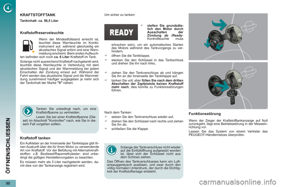 Peugeot 3008 Hybrid 4 2013  Betriebsanleitung (in German) ÖFF
98
   
Solange der Tankverschluss nicht wieder 
auf die Einfüllöffnung aufgesetzt worden 
ist, lässt sich der Schlüssel nicht aus 
dem Schloss ziehen. 
  Das Öffnen des Tankverschlusses kann
