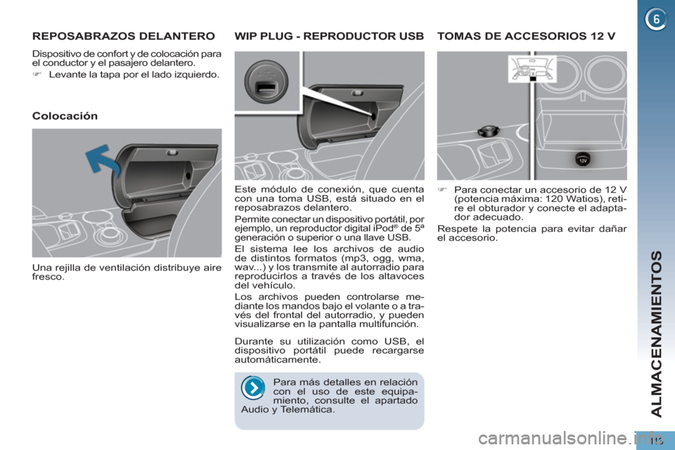 Peugeot 3008 Hybrid 4 2013  Manual del propietario (in Spanish) ALMACENAMIENTOS
113
TOMAS DE ACCESORIOS 12 V 
   
 
�) 
  Para conectar un accesorio de 12 V 
(potencia máxima: 120  Watios), reti-
re el obturador y conecte el adapta-
dor adecuado.  
  Respete la p