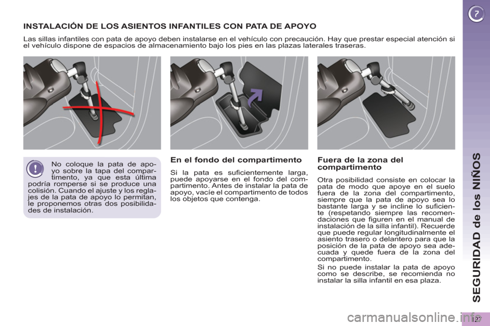 Peugeot 3008 Hybrid 4 2013  Manual del propietario (in Spanish) SEGURIDAD de los NIÑOS
127
INSTALACIÓN DE LOS ASIENTOS INFANTILES CON PATA D E  APOYO
 
Las sillas infantiles con pata de apoyo deben instalarse en el vehículo con precaución. Hay que prestar espe