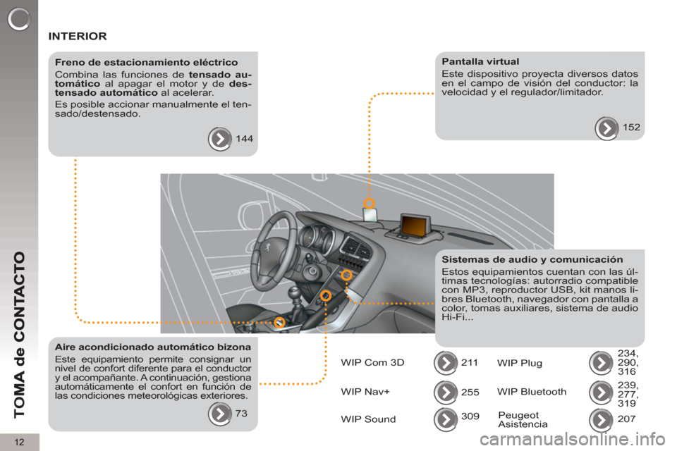 Peugeot 3008 Hybrid 4 2013  Manual del propietario (in Spanish) 12
TO
M
  INTERIOR  
 
 
Freno de estacionamiento eléctrico 
  Combina las funciones de  tensado au-
tomático 
 al apagar el motor y de  des-
tensado automático 
 al acelerar. 
  Es posible acciona