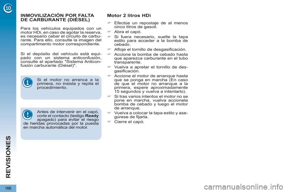 Peugeot 3008 Hybrid 4 2013  Manual del propietario (in Spanish) REVISIONES
166
INMOVILIZACIÓN POR FALTA DE CARBURANTE (DIÉSEL)      
 
 
 
 
 
Motor 2 litros HDi  
 
 
�) 
  Efectúe un repostaje de al menos 
cinco litros de gasoil. 
   
�) 
  Abra el capó. 
  