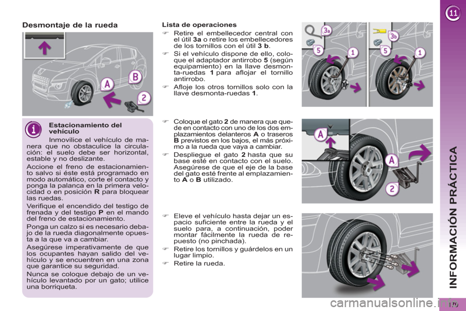 Peugeot 3008 Hybrid 4 2013  Manual del propietario (in Spanish) INFORMACIÓN PRÁCTICA
179
   
Estacionamiento del 
vehículo 
  Inmovilice el vehículo de ma-
nera que no obstaculice la circula-
ción: el suelo debe ser horizontal, 
estable y no deslizante. 
  Ac