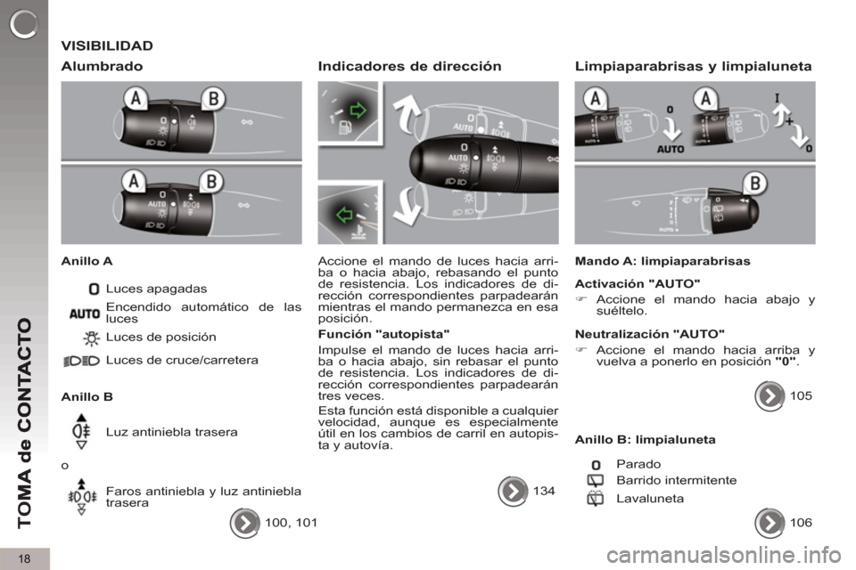 Peugeot 3008 Hybrid 4 2013  Manual del propietario (in Spanish) 18
TO
M
 VISIBILIDAD
   
Alumbrado 
 
 
Anillo A 
  Luces apagadas 
   
Anillo B   Luces de posición 
  Luces de cruce/carretera  
  Luz antiniebla trasera 
  o 
  Faros antiniebla y luz antiniebla 
