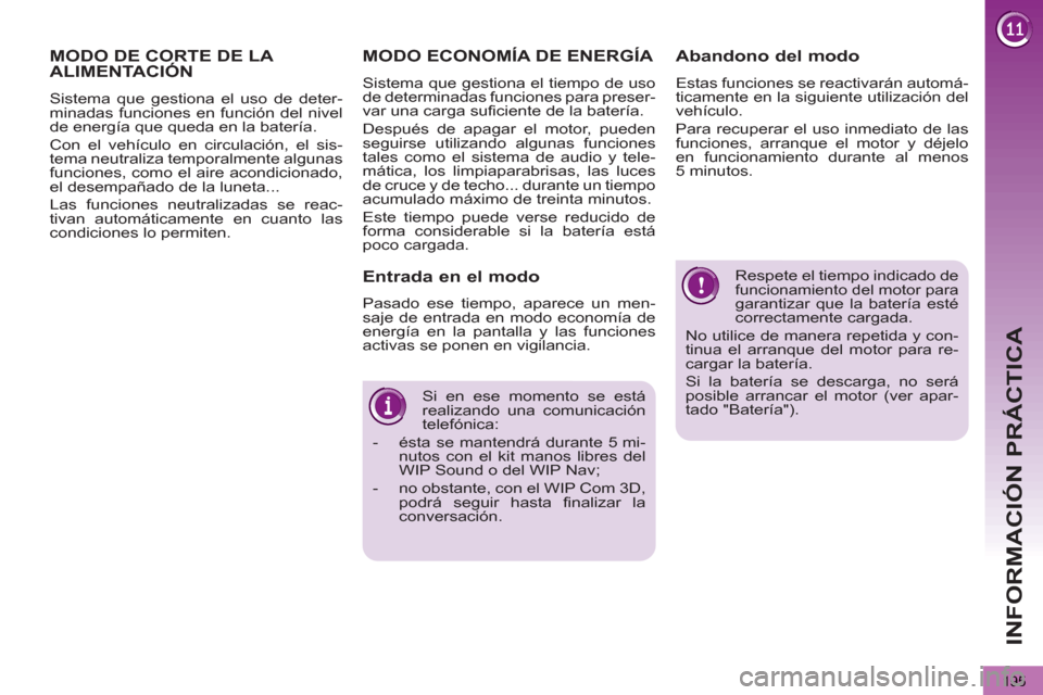 Peugeot 3008 Hybrid 4 2013  Manual del propietario (in Spanish) INFORMACIÓN PRÁCTICA
195
  Respete el tiempo indicado de funcionamiento del motor para garantizar que la batería esté 
correctamente cargada. 
  No utilice de manera repetida y con-
tinua el arran