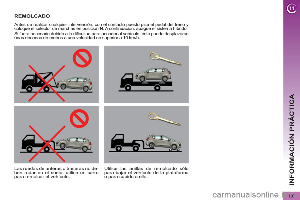 Peugeot 3008 Hybrid 4 2013  Manual del propietario (in Spanish) INFORMACIÓN PRÁCTICA
REMOLCADO  
 
 Antes de realizar cualquier intervención, con el contacto puesto pise el pedal del freno y 
coloque el selector de marchas en posición  N 
. A continuación, ap
