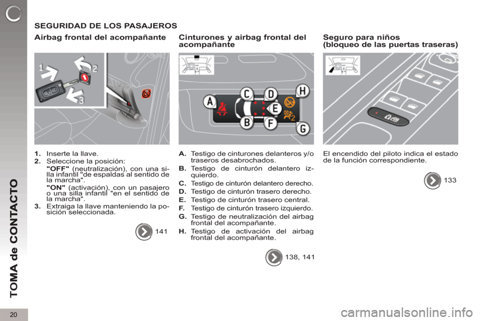 Peugeot 3008 Hybrid 4 2013  Manual del propietario (in Spanish) 20
TO
M
  SEGURIDAD DE LOS PASAJEROS
   
Airba
g frontal del acompañante
 
 
 
1. 
  Inserte la llave. 
   
2. 
  Seleccione la posición:  
  "OFF" 
 (neutralización), con una si-
lla infantil "de 