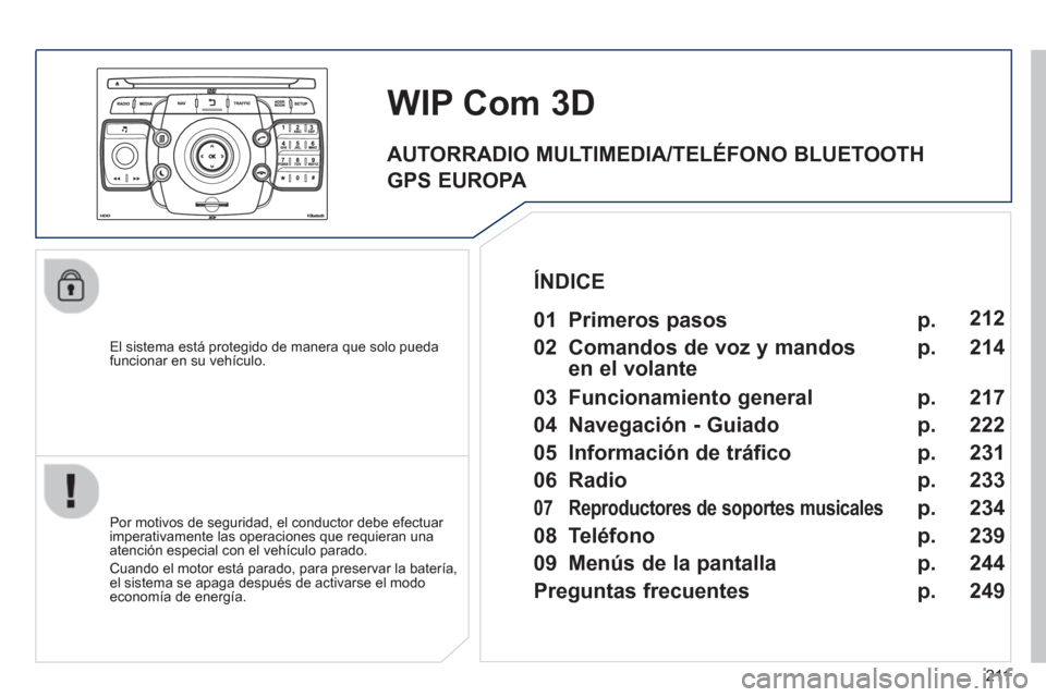 Peugeot 3008 Hybrid 4 2013  Manual del propietario (in Spanish) 211
   
El sistema está protegido de manera que solo pueda funcionar en su vehículo.  
WIPCom3D 
 
 
Por motivos de seguridad, el conductor debe efectuar 
imperativamente las operaciones que requier