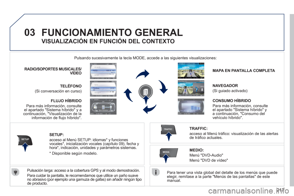 Peugeot 3008 Hybrid 4 2013  Manual del propietario (in Spanish) 217
03
SETUP
TRAFFIC
MEDIA
FUNCIONAMIENTO GENERAL 
   
Para tener una vista global del detalle de los menús que puede elegir, remítase a la parte "Menús de las pantallas" de este manual.   Pulsando