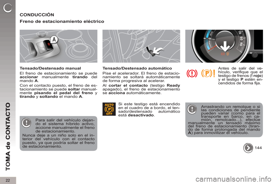 Peugeot 3008 Hybrid 4 2013  Manual del propietario (in Spanish) 22
TO
M
  CONDUCCIÓN 
   
Freno de estacionamiento eléctrico 
 
 
Tensado/Destensado manual 
  El freno de estacionamiento se puede 
  accionar 
 manualmente  tirando 
 del 
mando  A 
. 
  Con el co