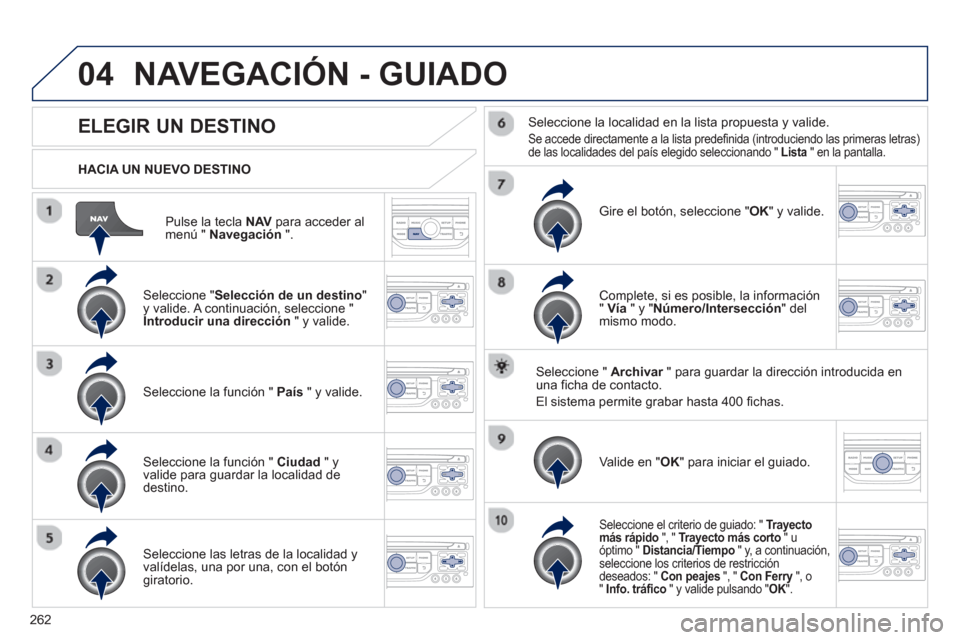 Peugeot 3008 Hybrid 4 2013  Manual del propietario (in Spanish) 262
04
Pulse la tecla  NAV   para acceder al 
menú "  Navegación".
 
 
HACIA UN NUEVO DESTINO
NAVEGACIÓN - GUIADO
ELEGIR UN DESTINO 
 
 Seleccione "Selección de un destino 
" y valide. A continuac