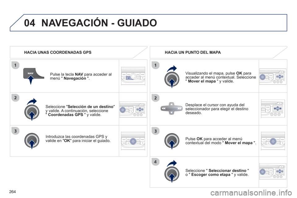 Peugeot 3008 Hybrid 4 2013  Manual del propietario (in Spanish) 264
04
   Seleccione "Selección de un destino 
" y valide. A continuación, seleccione "  Coordenadas GPS" y valide.
   
Introduzca las coordenadas GPS 
yvalide en " 
OK " para iniciar el guiado. P
u
