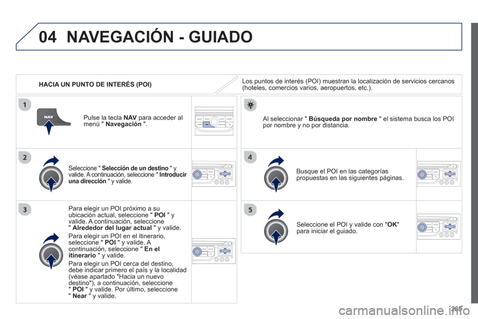 Peugeot 3008 Hybrid 4 2013  Manual del propietario (in Spanish) 265
04
   
 
HACIA UN PUNTO DE INTERÉS (POI)
NAVEGACIÓN - GUIADO
Los puntos de interés (POI) muestran la localización de servicios cercanos (hoteles, comercios varios, aeropuertos, etc.). 
 
 Sele