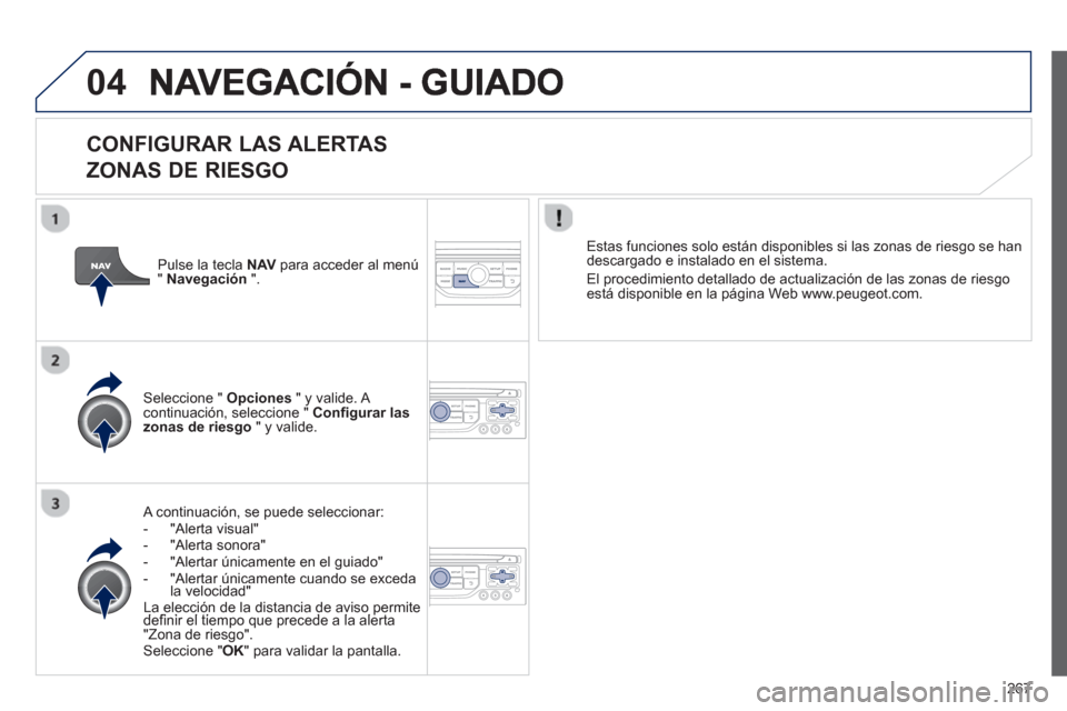 Peugeot 3008 Hybrid 4 2013  Manual del propietario (in Spanish) 267
04
   
CONFIGURAR LAS ALERTAS   
ZONAS DE RIESGO
A continuación, se puede seleccionar: 
-  "Alerta visual"
-  "Alerta sonora" 
-   "Alertar únicamente en el guiado" 
-  "Alertar únicamente cuan