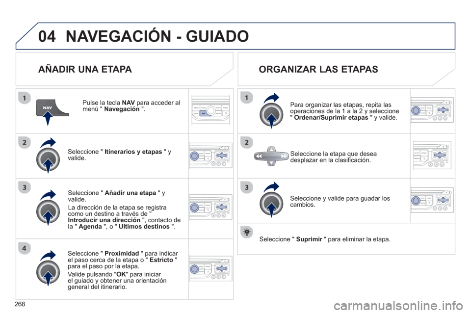 Peugeot 3008 Hybrid 4 2013  Manual del propietario (in Spanish) 268
04NAVEGACIÓN - GUIADO
   
AÑADIR UNA ETAPA 
 
 
Pulse la tecla NAVpara acceder al menú " Navegación".
Seleccione "  Itinerarios y etapas 
 " yvalide.
Seleccione "  Proximidad 
 " para indicar 