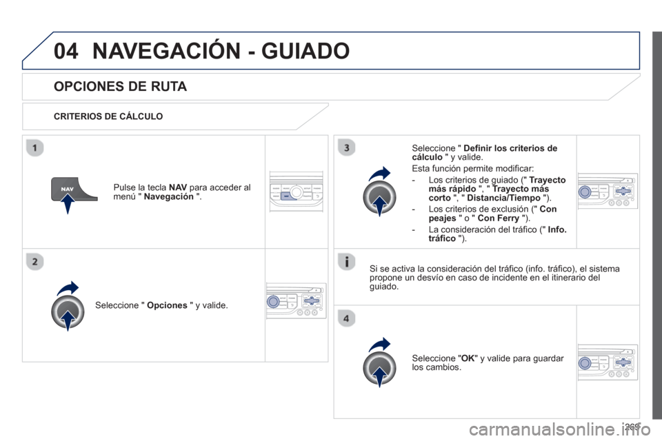 Peugeot 3008 Hybrid 4 2013  Manual del propietario (in Spanish) 269
04NAVEGACIÓN - GUIADO
OPCIONES DE RUTA 
   
CRITERIOS DE CÁLCULO  
Seleccione "  Opciones 
 " y valide.
Seleccione " OK 
" y valide para guardar los cambios.  
     
Seleccione "  Definir los cr
