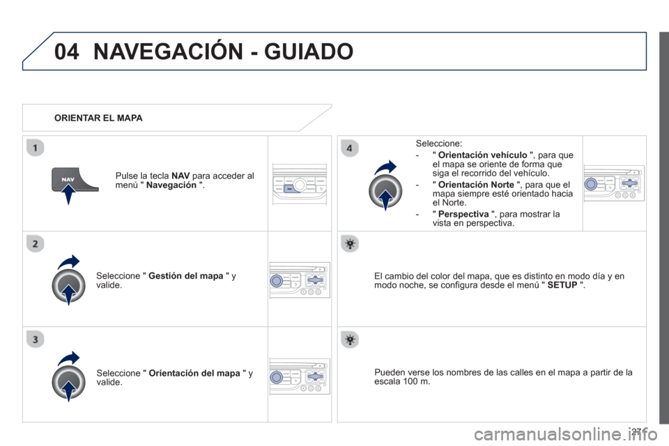 Peugeot 3008 Hybrid 4 2013  Manual del propietario (in Spanish) 271
04NAVEGACIÓN - GUIADO
Seleccione "  Gestión del mapa 
 " y 
valide.   
Seleccione: 
-
"Orientación vehículo", para queel mapa se oriente de forma que 
siga el recorrido del vehículo. 
   
-  