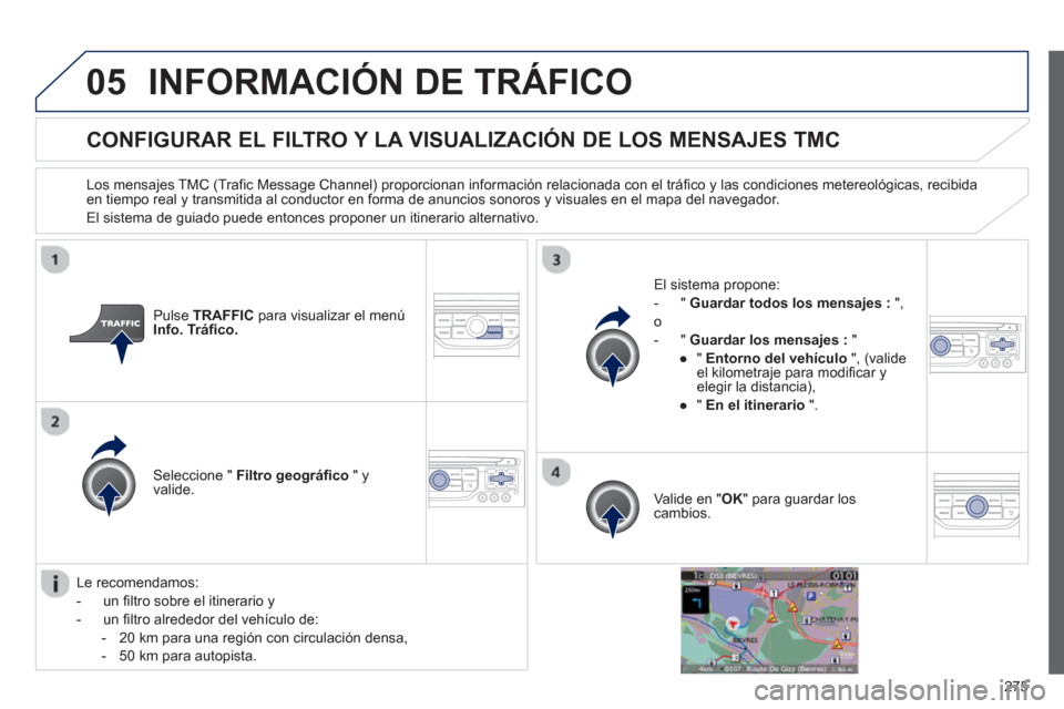 Peugeot 3008 Hybrid 4 2013  Manual del propietario (in Spanish) 275
05INFORMACIÓN DE TRÁFICO
CONFIGURAR EL FILTRO Y LA VISUALIZACIÓN DE LOS MENSAJES TMC
   
Los mensajes TMC (Trafic Message Channel) proporcionan información relacionada con el tráfico y las co