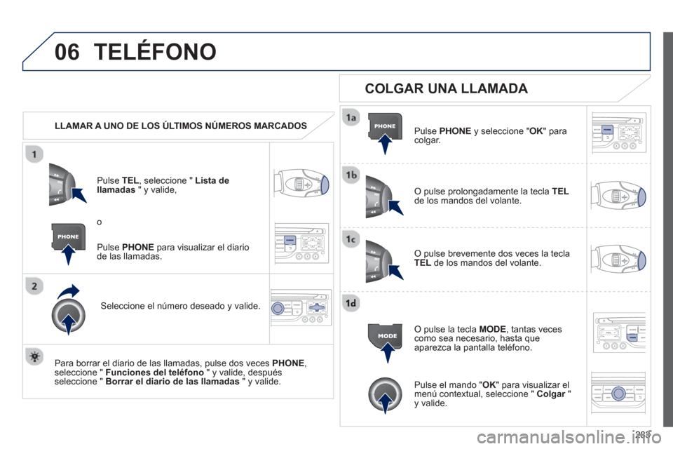 Peugeot 3008 Hybrid 4 2013  Manual del propietario (in Spanish) 283
06TELÉFONO
   
 
LLAMAR A UNO DE LOS ÚLTIMOS NÚMEROS MARCADOS  
P
ulse TEL  , seleccione " Lista dellamadas 
 " y valide, 
Seleccione el número deseado y valide.
   
Para borrar el diario de l