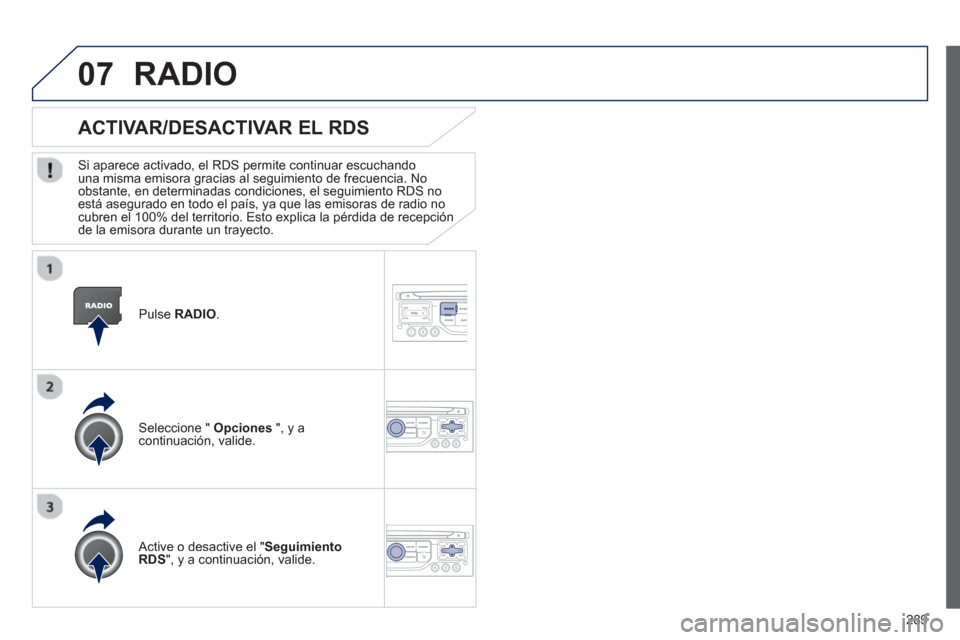 Peugeot 3008 Hybrid 4 2013  Manual del propietario (in Spanish) 289
07
   Pulse  RADIO.  
ACTIVAR/DESACTIVAR EL RDS
 
 Si aparece activado, el RDS permite continuar escuchandouna misma emisora gracias al seguimiento de frecuencia. No 
obstante, en determinadas con