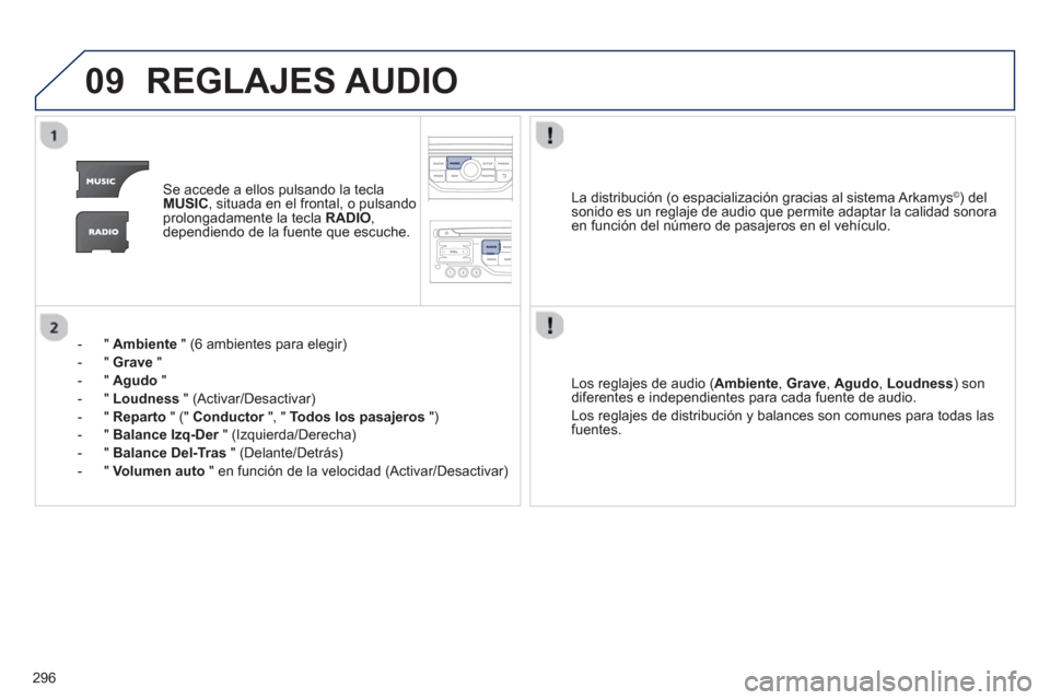 Peugeot 3008 Hybrid 4 2013  Manual del propietario (in Spanish) 296
09REGLAJES AUDIO
Se accede a ellos pulsando la teclaMUSIC, situada en el frontal, o pulsando
prolongadamente la tecla  RADIO , 
dependiendo de la fuente que escuche.
-  "  
Ambiente" (6 ambientes 