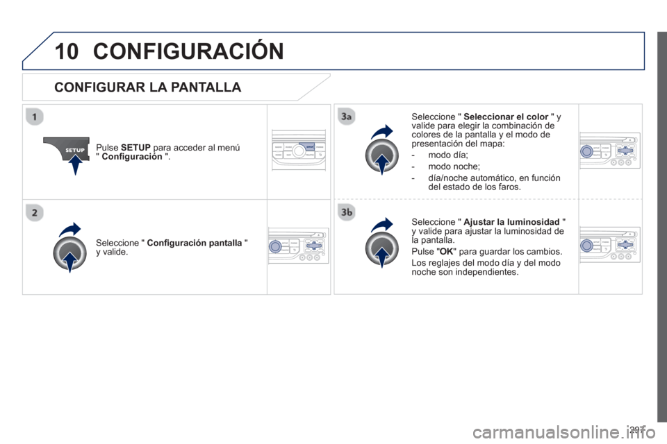 Peugeot 3008 Hybrid 4 2013  Manual del propietario (in Spanish) 297
10CONFIGURACIÓN
Pulse SETUPpara acceder al menú"Configuración".
Seleccione "  Seleccionar el color" y rvalide para elegir la combinación decolores de la pantalla y el modo de presentación del