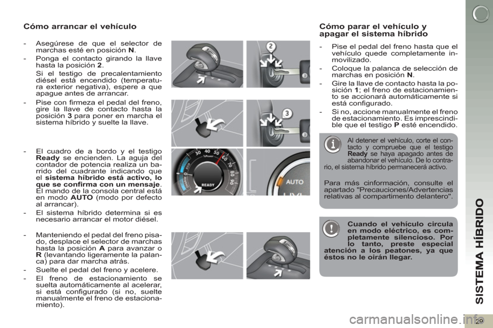 Peugeot 3008 Hybrid 4 2013 Manual del propietario (in Spanish) SI
S
29
Cómo arrancar el vehículo
- Asegúrese de que el selector de
marchas esté en posición N
.
- Ponga el contacto girando la llave
hasta la posición 2
.
Si el testig Peugeot 3008 Hybrid 4 2013 Manual del propietario (in Spanish) SI
S
29
Cómo arrancar el vehículo
- Asegúrese de que el selector de
marchas esté en posición N
.
- Ponga el contacto girando la llave
hasta la posición 2
.
Si el testig