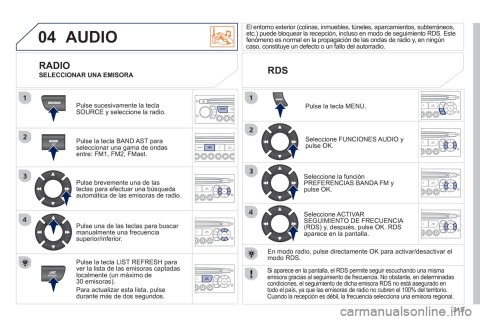 Peugeot 3008 Hybrid 4 2013 Manual del propietario (in Spanish) 313
04 AUDIO
Pulse sucesivamente la tecla SOURCE y seleccione la radio.
Pulse la tecla BAND A
ST paraseleccionar una gama de ondasentre: FM1, FM2, FMast.
Pulse brevemente una de las
te Peugeot 3008 Hybrid 4 2013 Manual del propietario (in Spanish) 313
04 AUDIO
Pulse sucesivamente la tecla SOURCE y seleccione la radio.
Pulse la tecla BAND A
ST paraseleccionar una gama de ondasentre: FM1, FM2, FMast.
Pulse brevemente una de las
te
